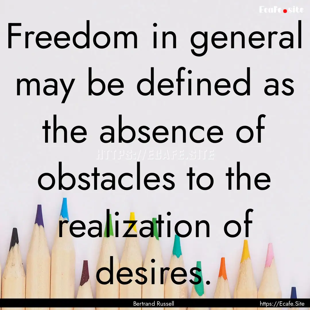 Freedom in general may be defined as the.... : Quote by Bertrand Russell