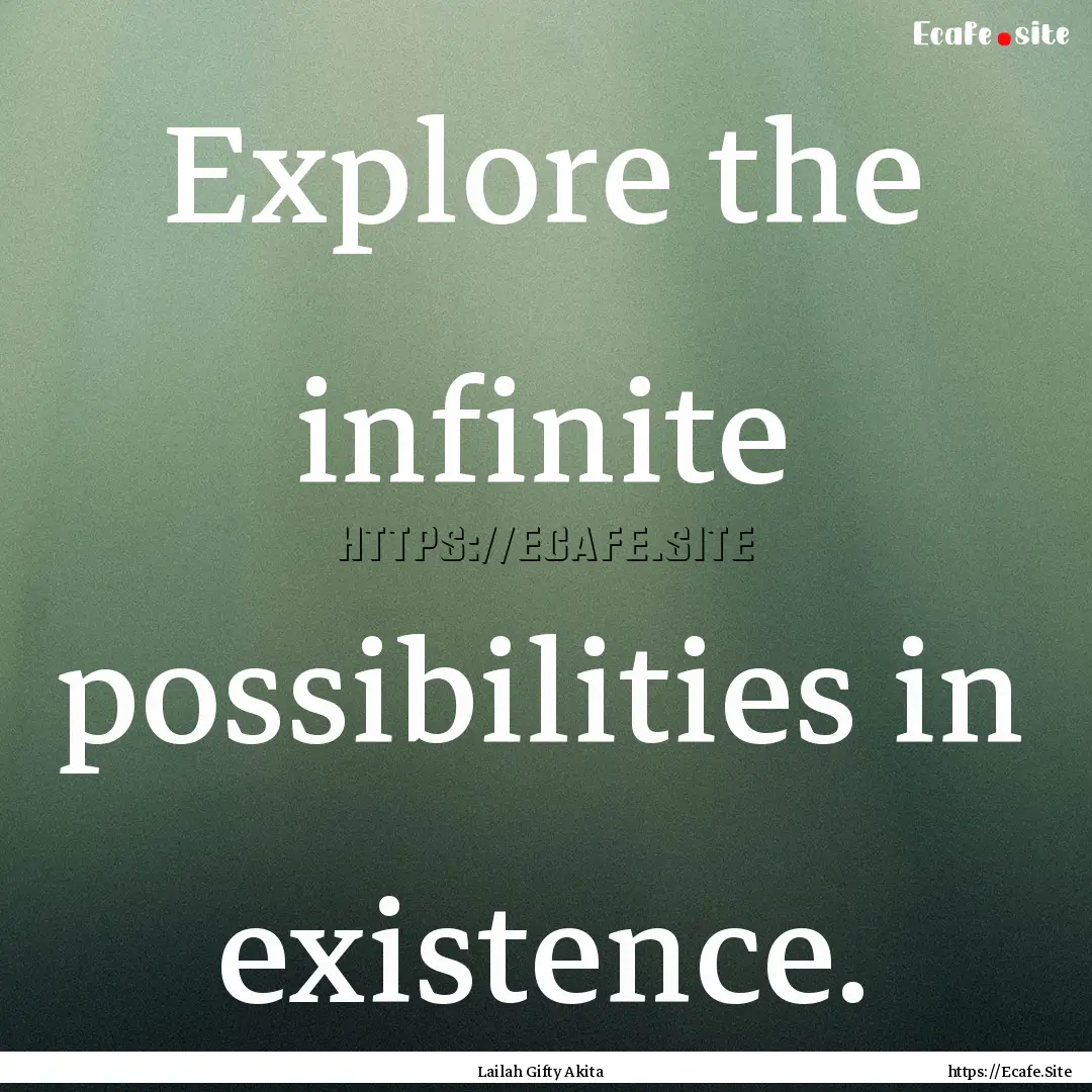 Explore the infinite possibilities in existence..... : Quote by Lailah Gifty Akita