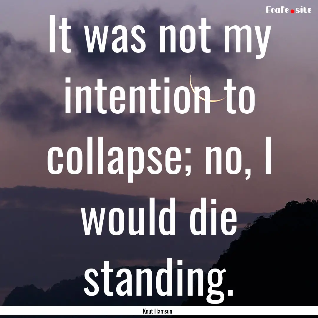 It was not my intention to collapse; no,.... : Quote by Knut Hamsun