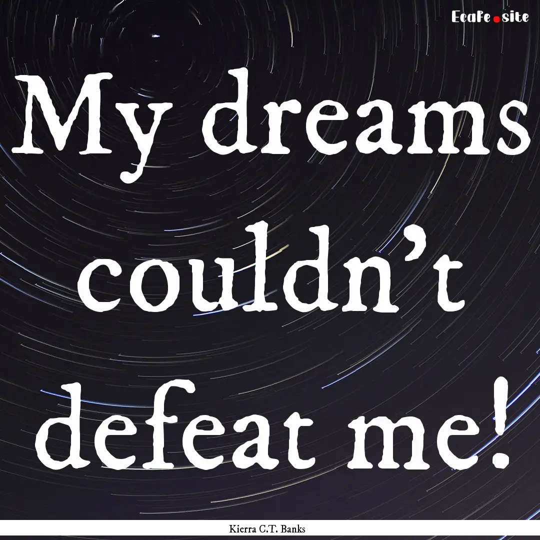 My dreams couldn't defeat me! : Quote by Kierra C.T. Banks