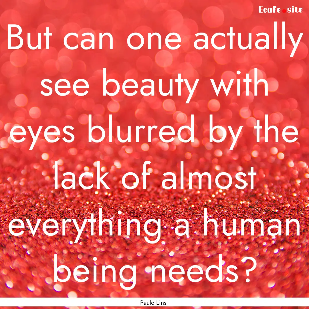 But can one actually see beauty with eyes.... : Quote by Paulo Lins