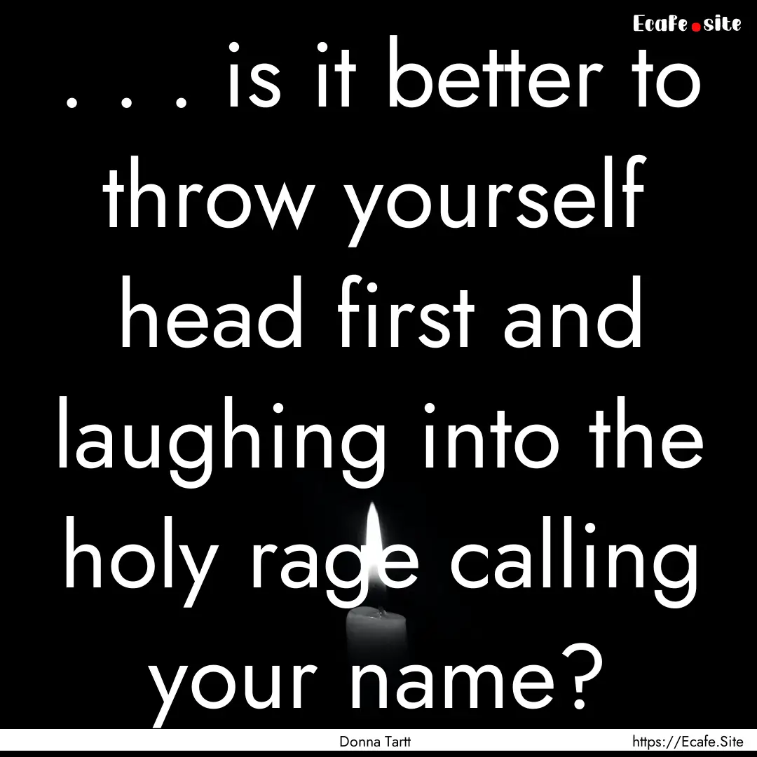 . . . is it better to throw yourself head.... : Quote by Donna Tartt