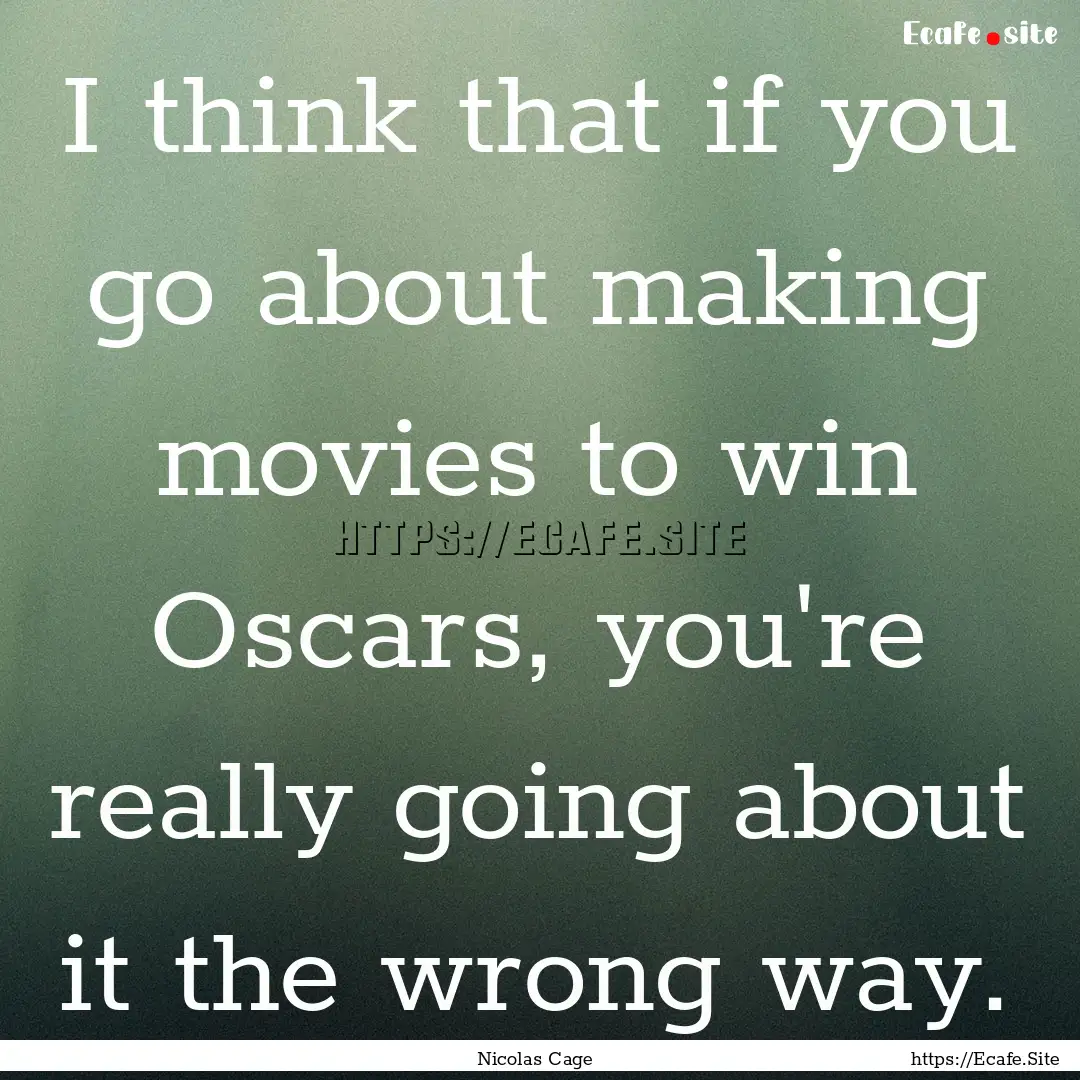 I think that if you go about making movies.... : Quote by Nicolas Cage