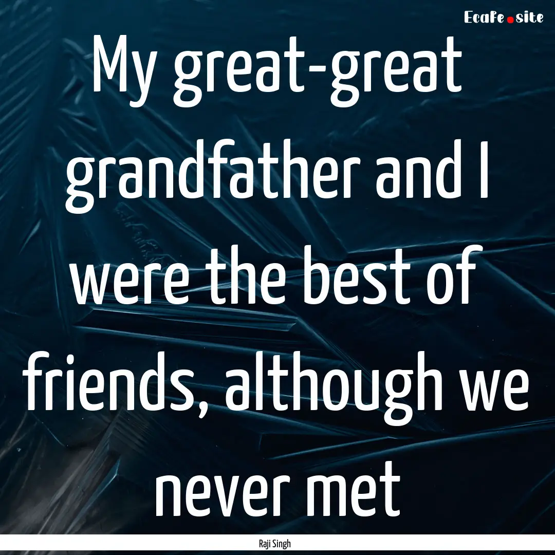 My great-great grandfather and I were the.... : Quote by Raji Singh