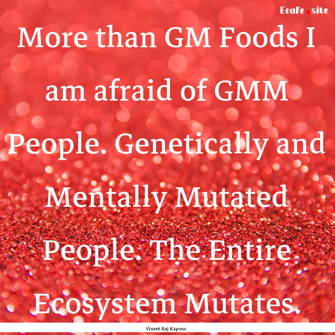 ​More than GM Foods I am afraid of GMM.... : Quote by Vineet Raj Kapoor