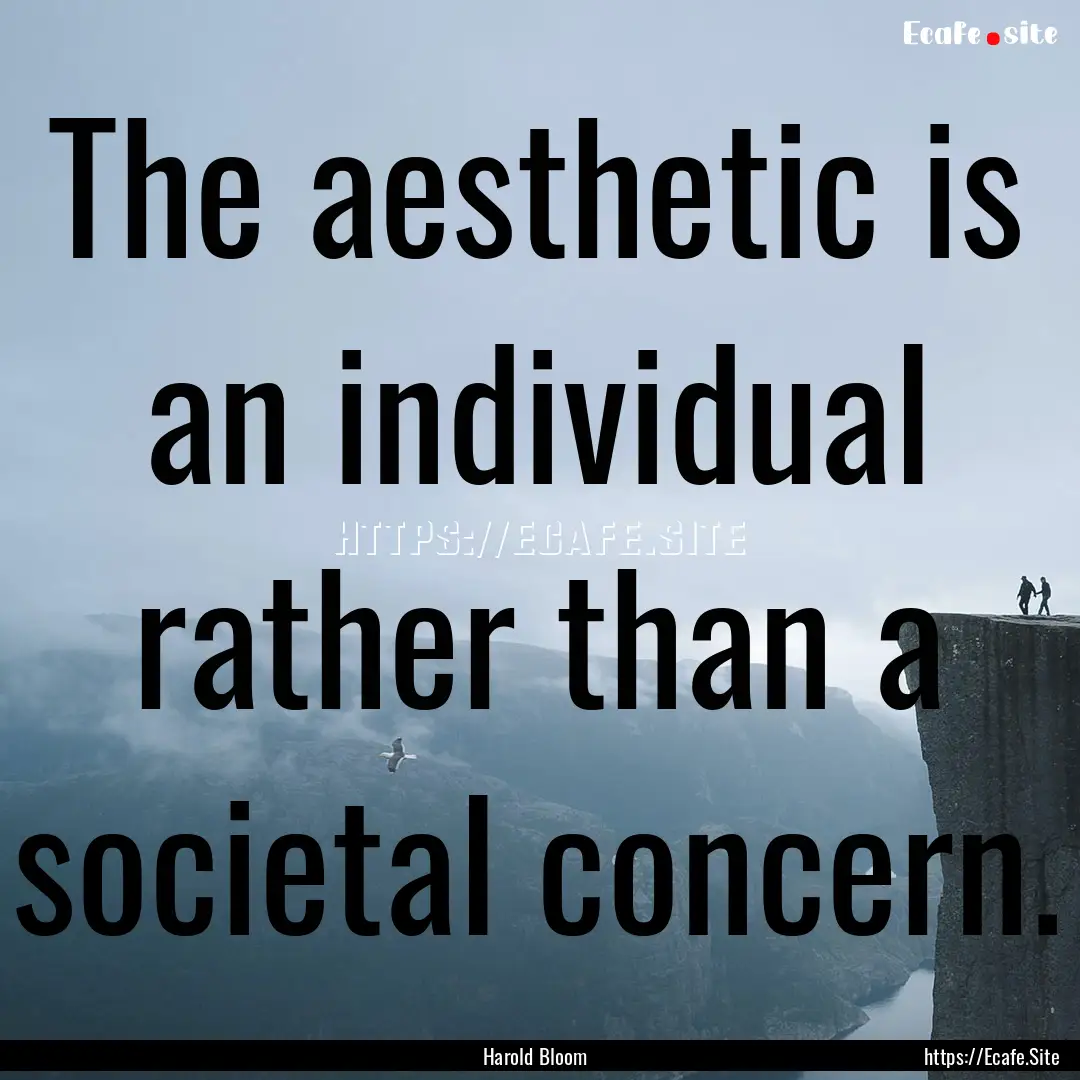 The aesthetic is an individual rather than.... : Quote by Harold Bloom