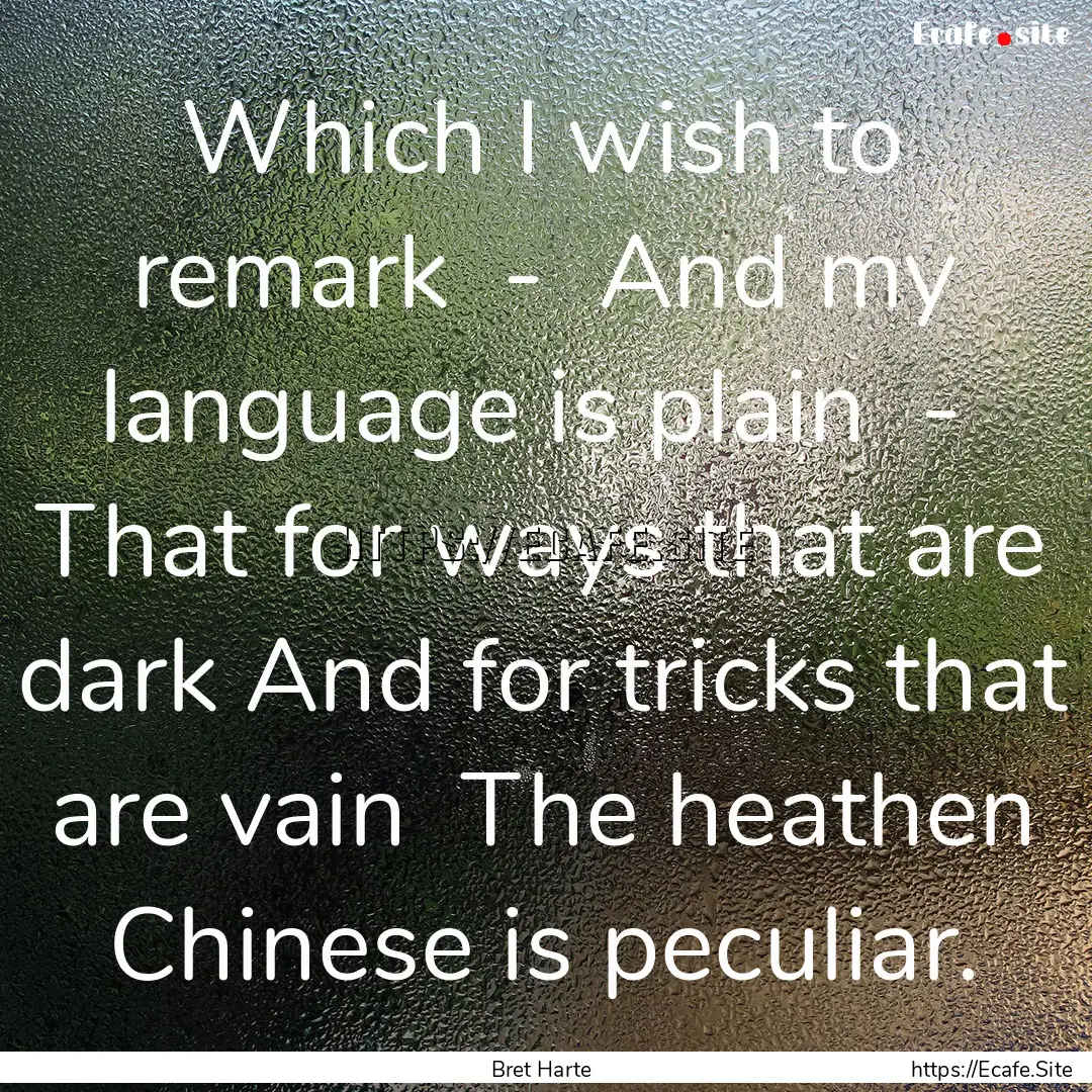 Which I wish to remark - And my language.... : Quote by Bret Harte