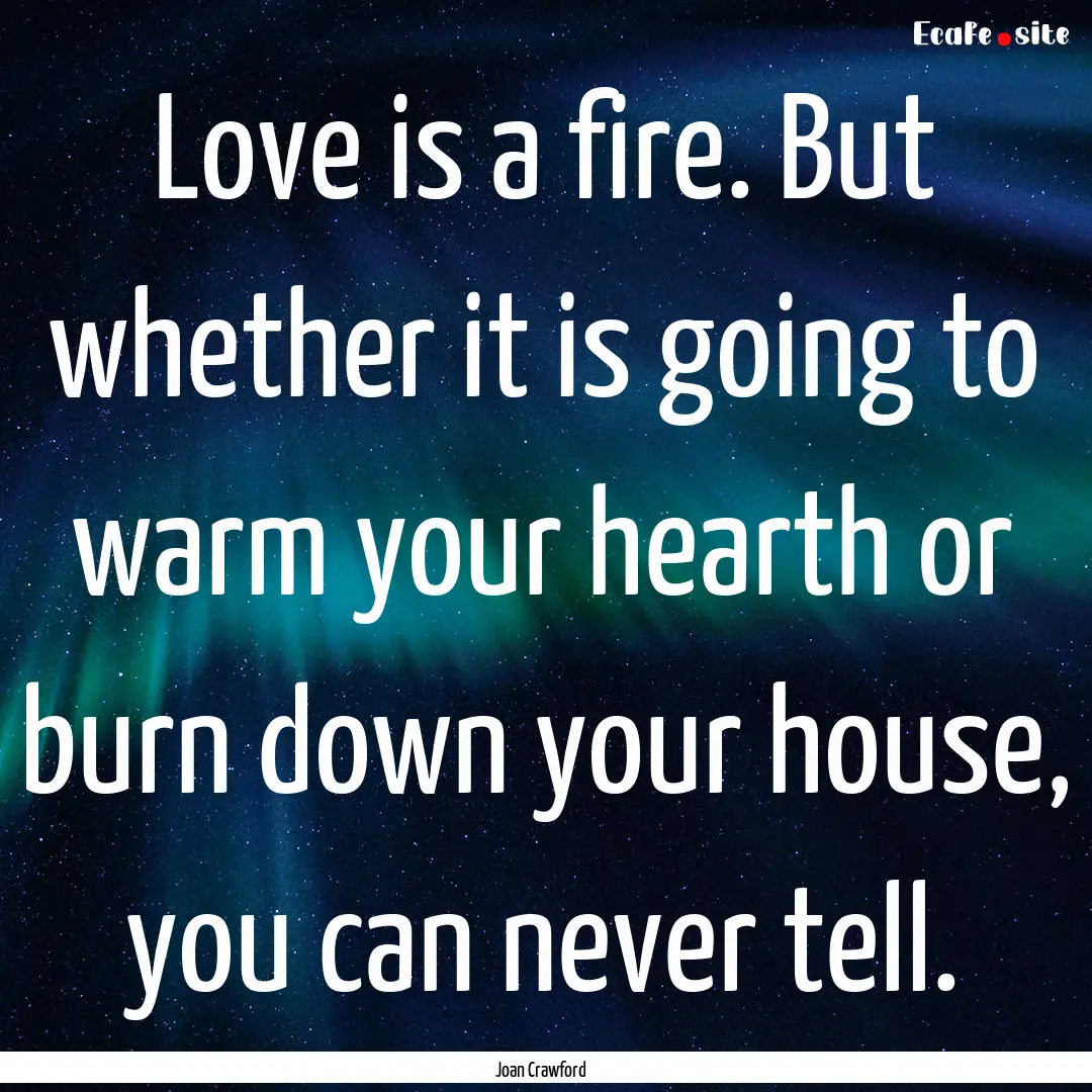 Love is a fire. But whether it is going to.... : Quote by Joan Crawford