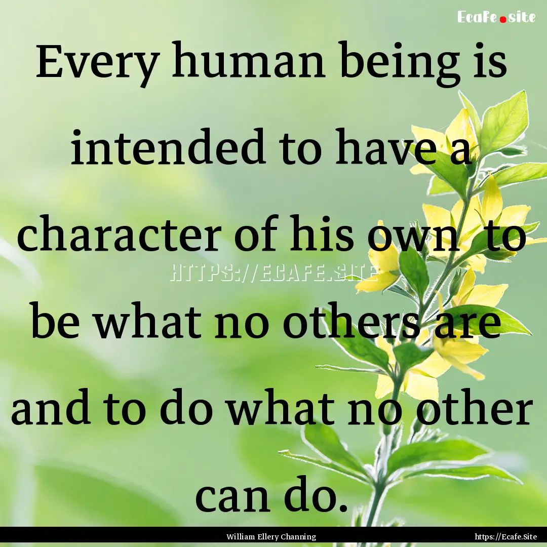 Every human being is intended to have a character.... : Quote by William Ellery Channing