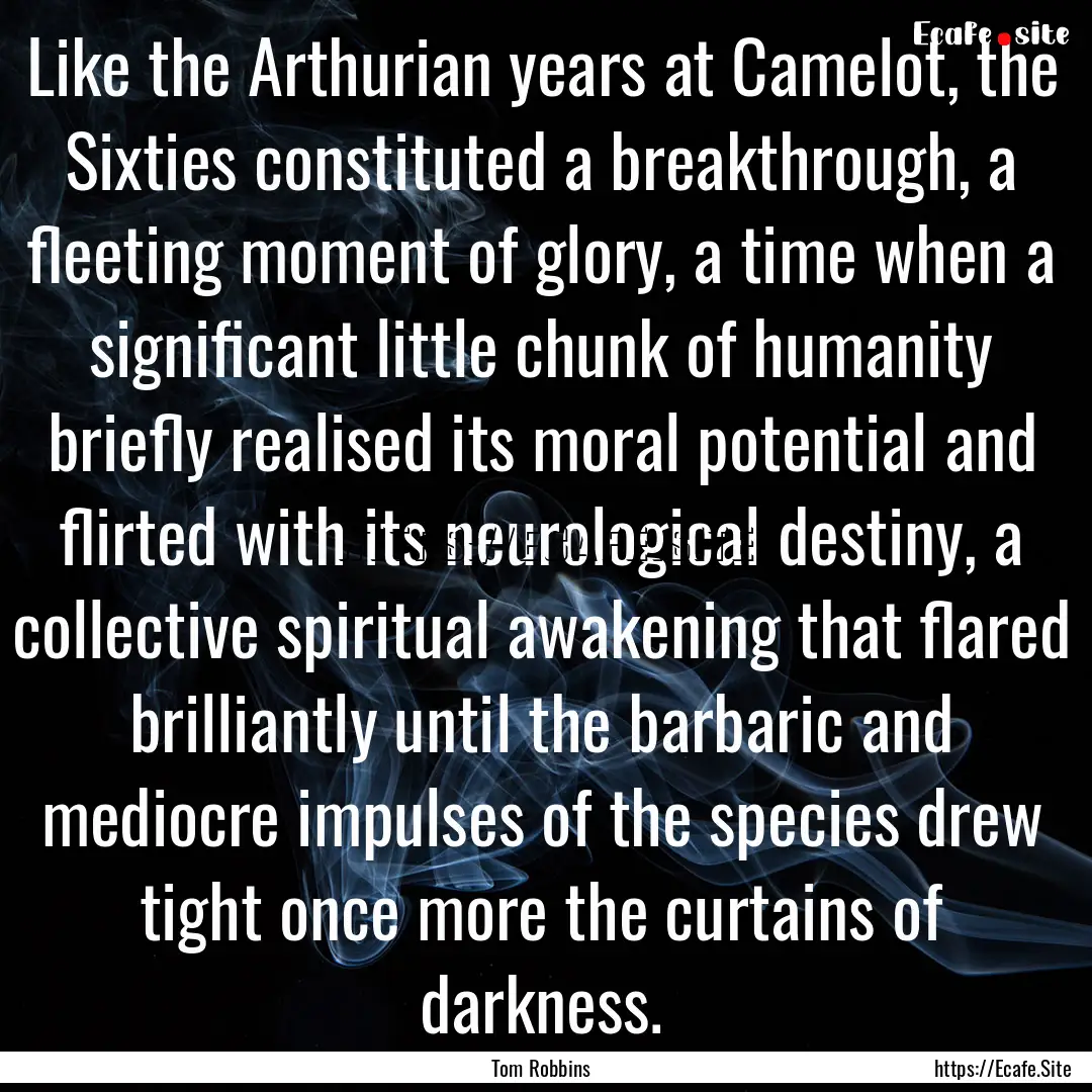 Like the Arthurian years at Camelot, the.... : Quote by Tom Robbins