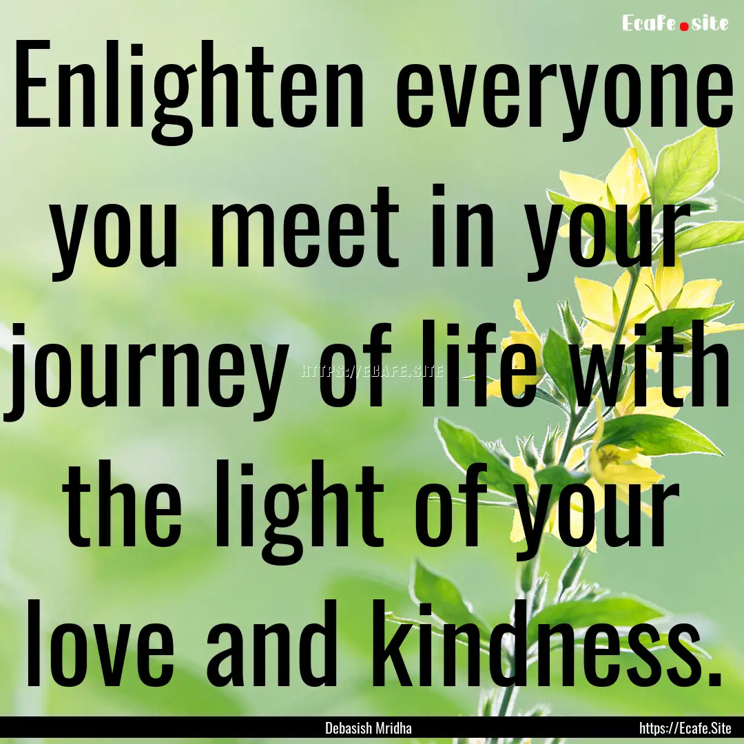 Enlighten everyone you meet in your journey.... : Quote by Debasish Mridha