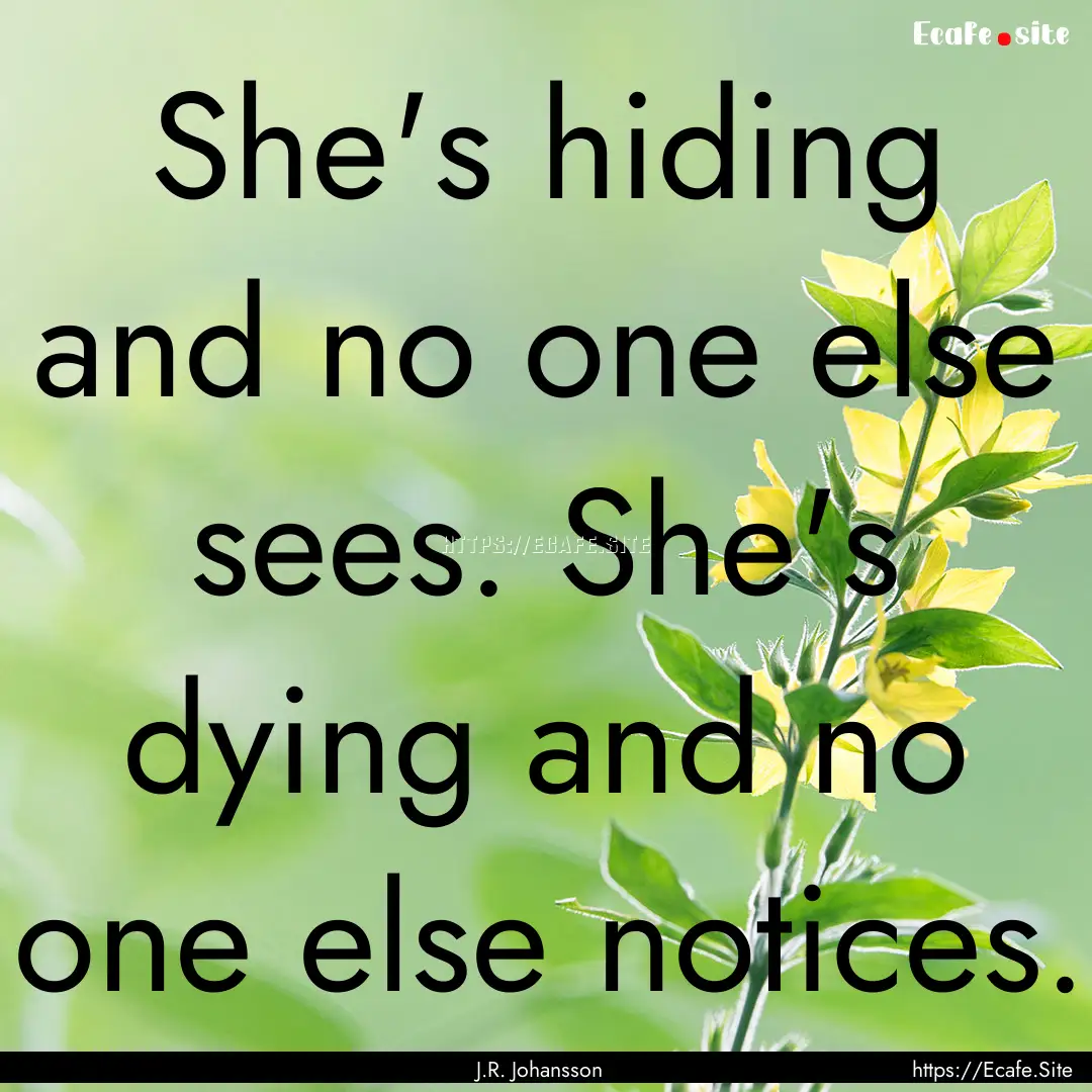 She's hiding and no one else sees. She's.... : Quote by J.R. Johansson