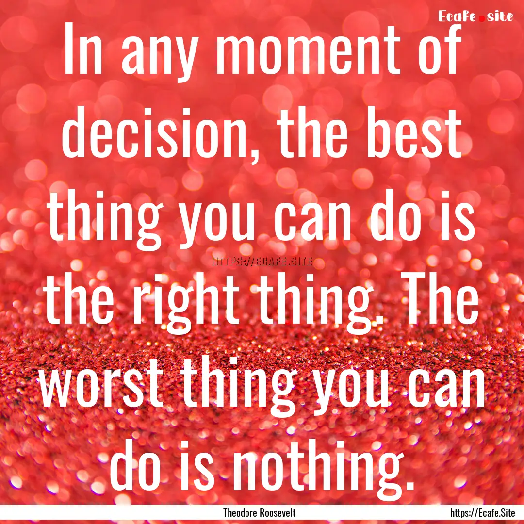 In any moment of decision, the best thing.... : Quote by Theodore Roosevelt