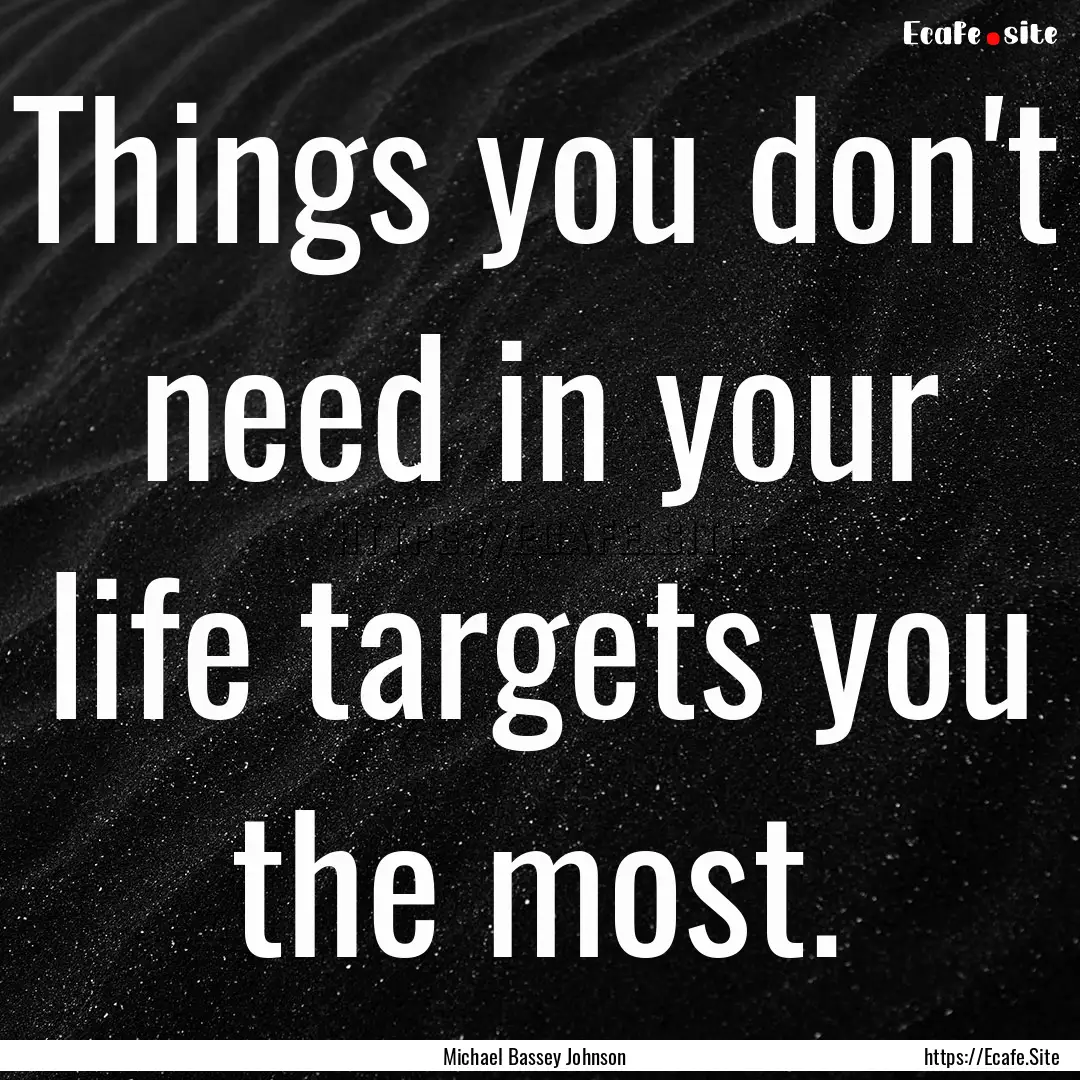 Things you don't need in your life targets.... : Quote by Michael Bassey Johnson