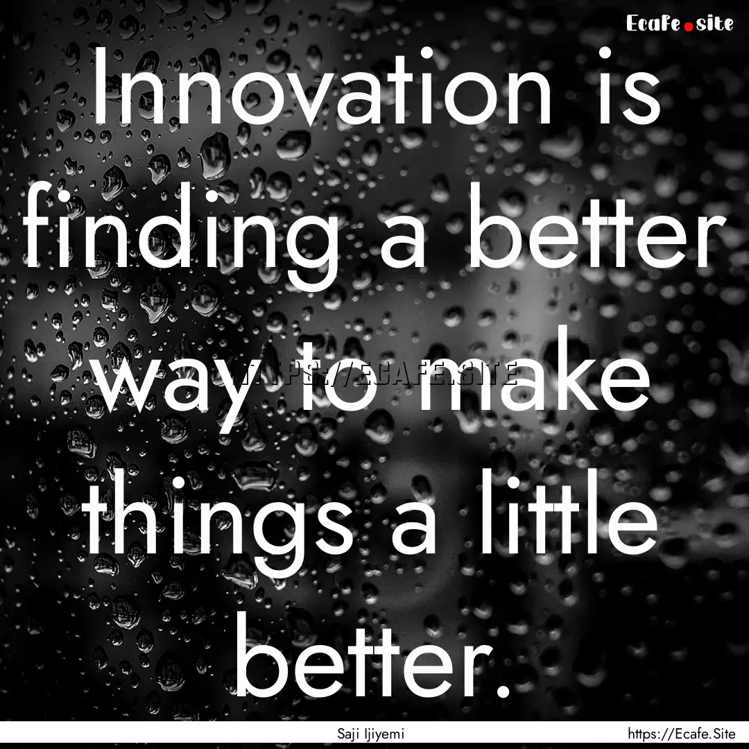 Innovation is finding a better way to make.... : Quote by Saji Ijiyemi