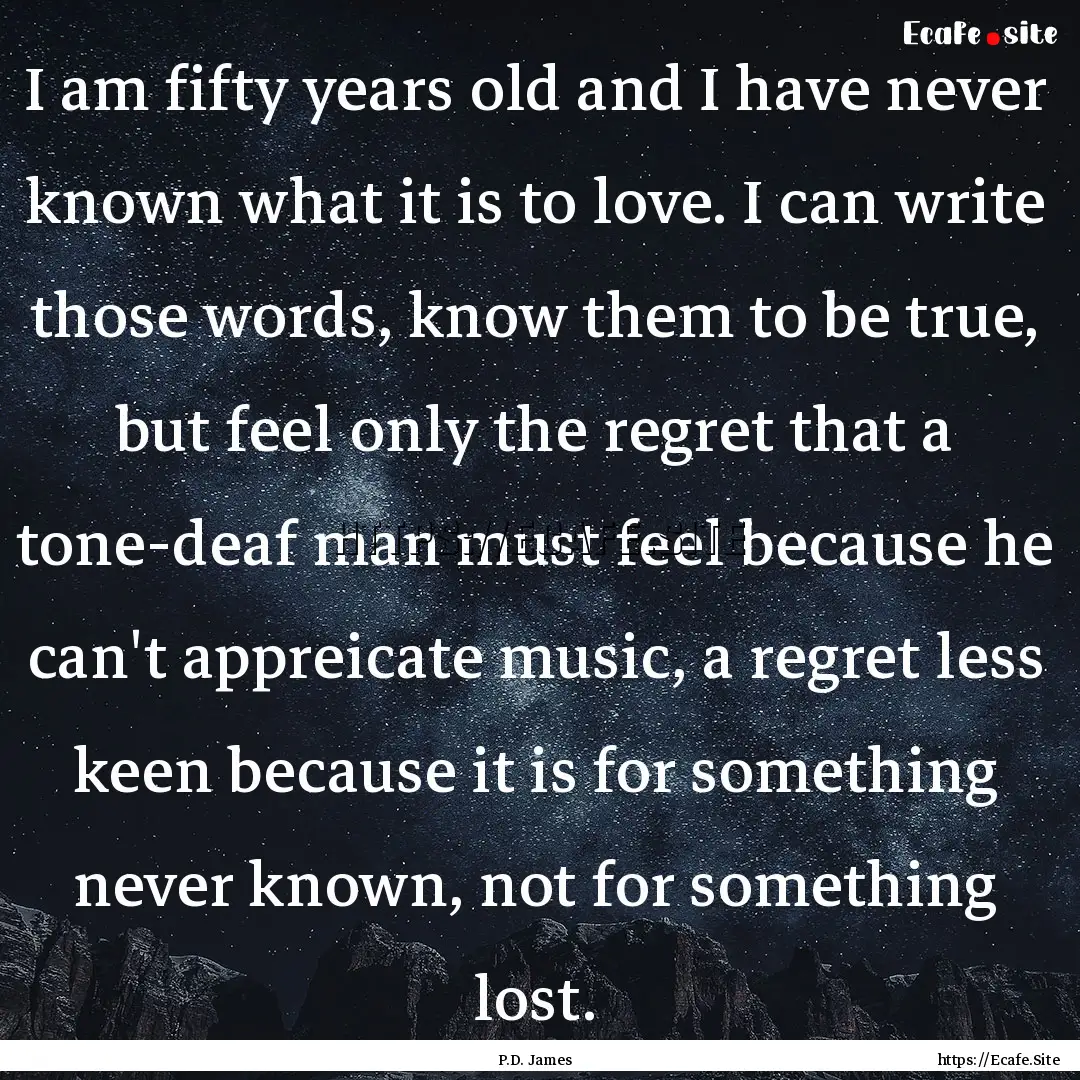 I am fifty years old and I have never known.... : Quote by P.D. James