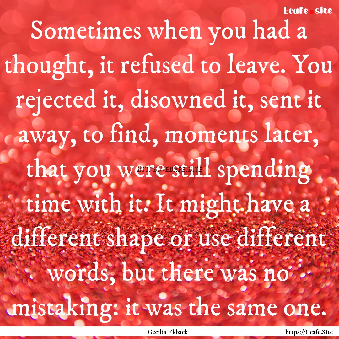 Sometimes when you had a thought, it refused.... : Quote by Cecilia Ekbäck