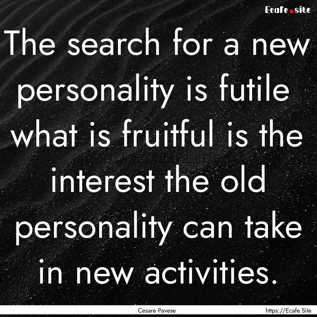 The search for a new personality is futile.... : Quote by Cesare Pavese