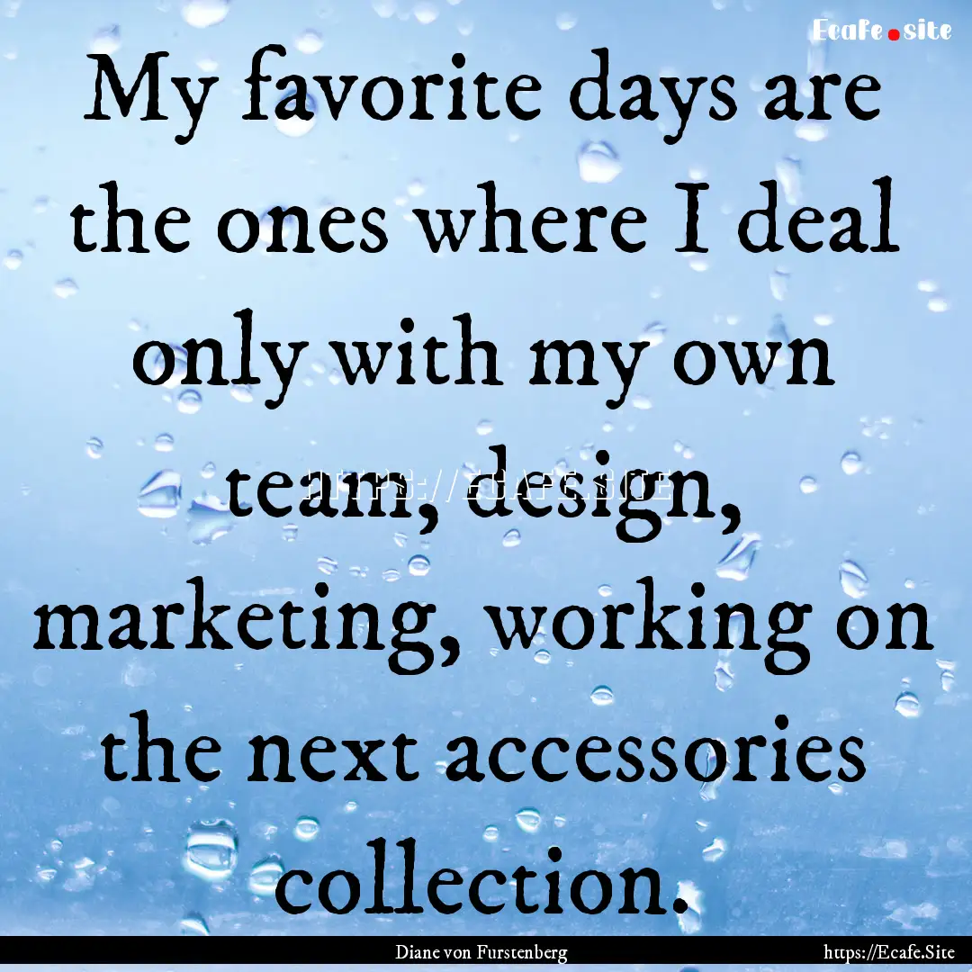 My favorite days are the ones where I deal.... : Quote by Diane von Furstenberg