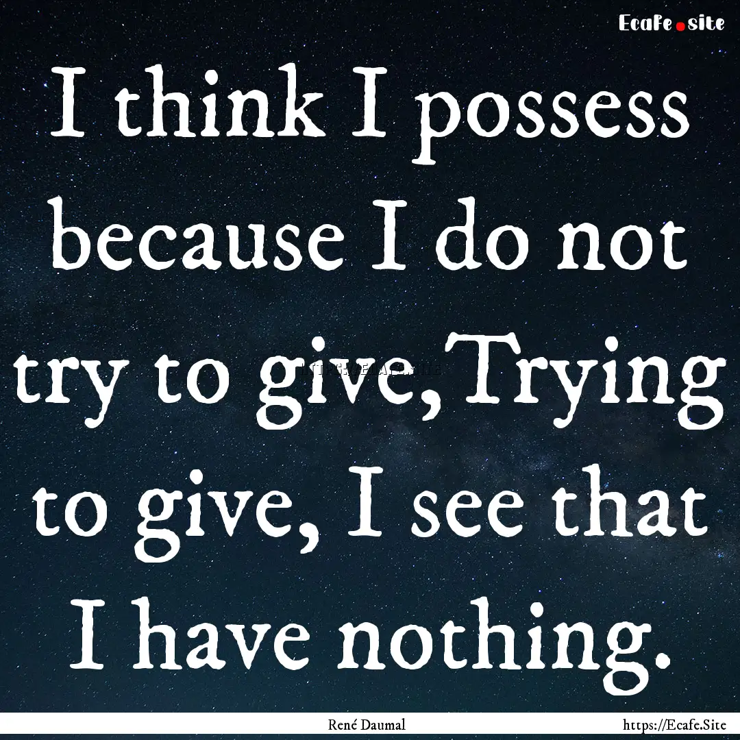 I think I possess because I do not try to.... : Quote by René Daumal