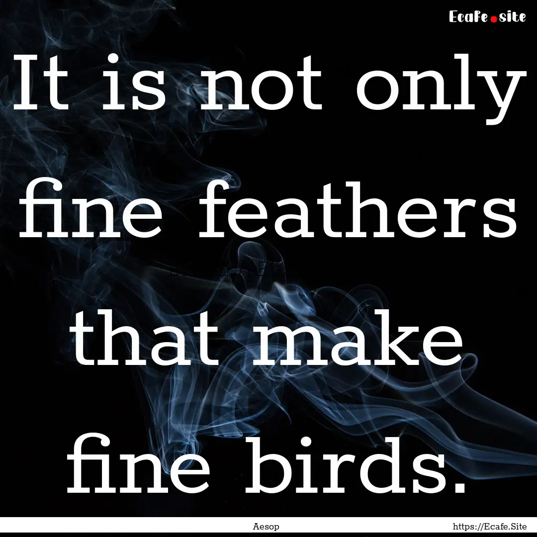 It is not only fine feathers that make fine.... : Quote by Aesop