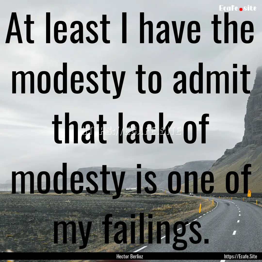 At least I have the modesty to admit that.... : Quote by Hector Berlioz