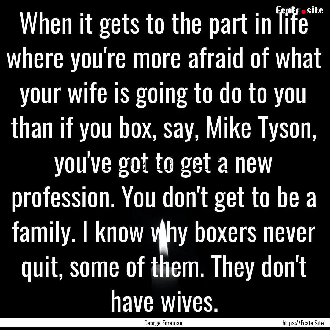 When it gets to the part in life where you're.... : Quote by George Foreman