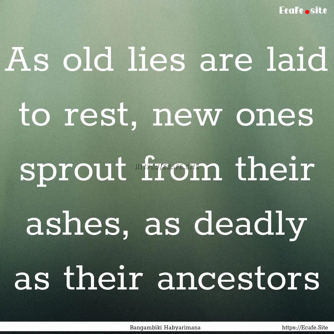 As old lies are laid to rest, new ones sprout.... : Quote by Bangambiki Habyarimana