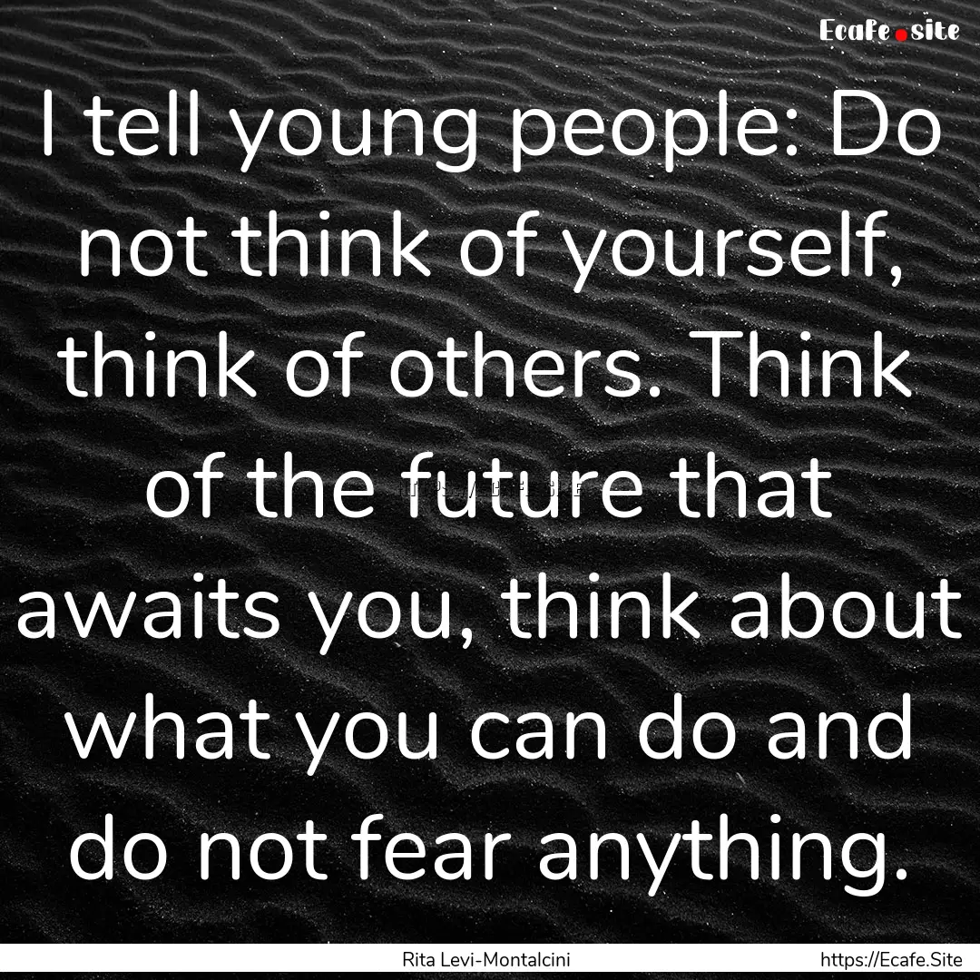 I tell young people: Do not think of yourself,.... : Quote by Rita Levi-Montalcini