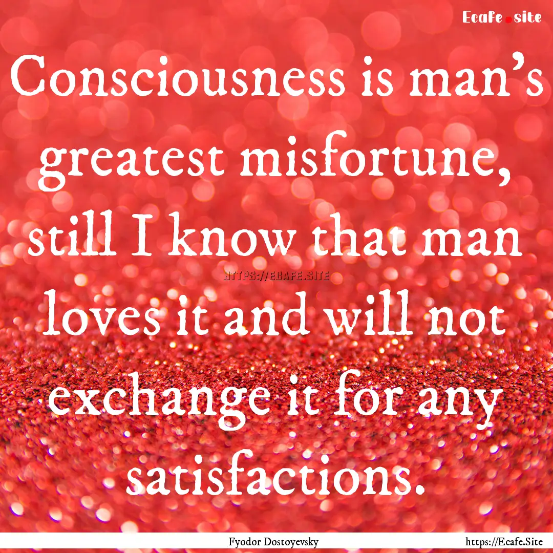 Consciousness is man's greatest misfortune,.... : Quote by Fyodor Dostoyevsky