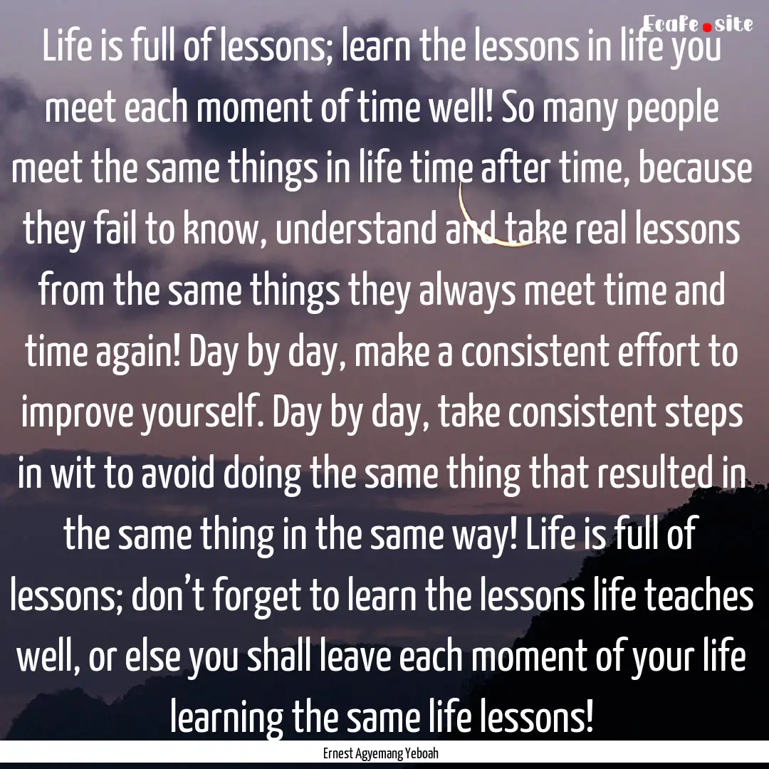 Life is full of lessons; learn the lessons.... : Quote by Ernest Agyemang Yeboah