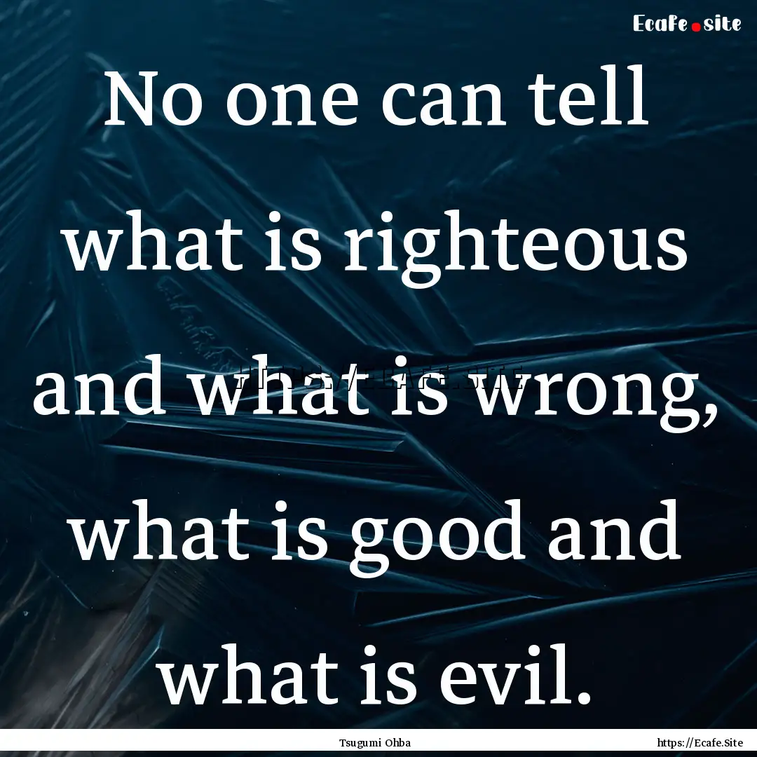 No one can tell what is righteous and what.... : Quote by Tsugumi Ohba