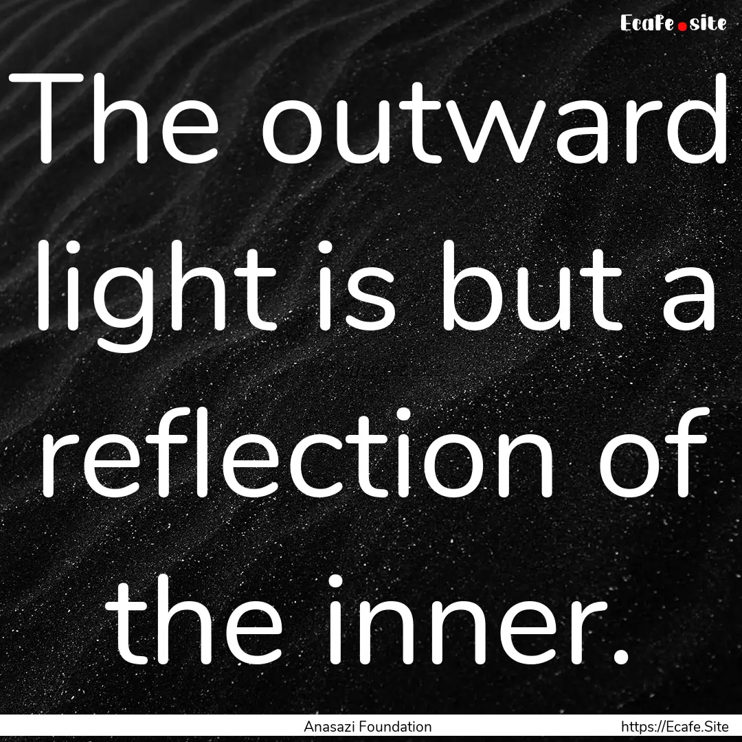 The outward light is but a reflection of.... : Quote by Anasazi Foundation