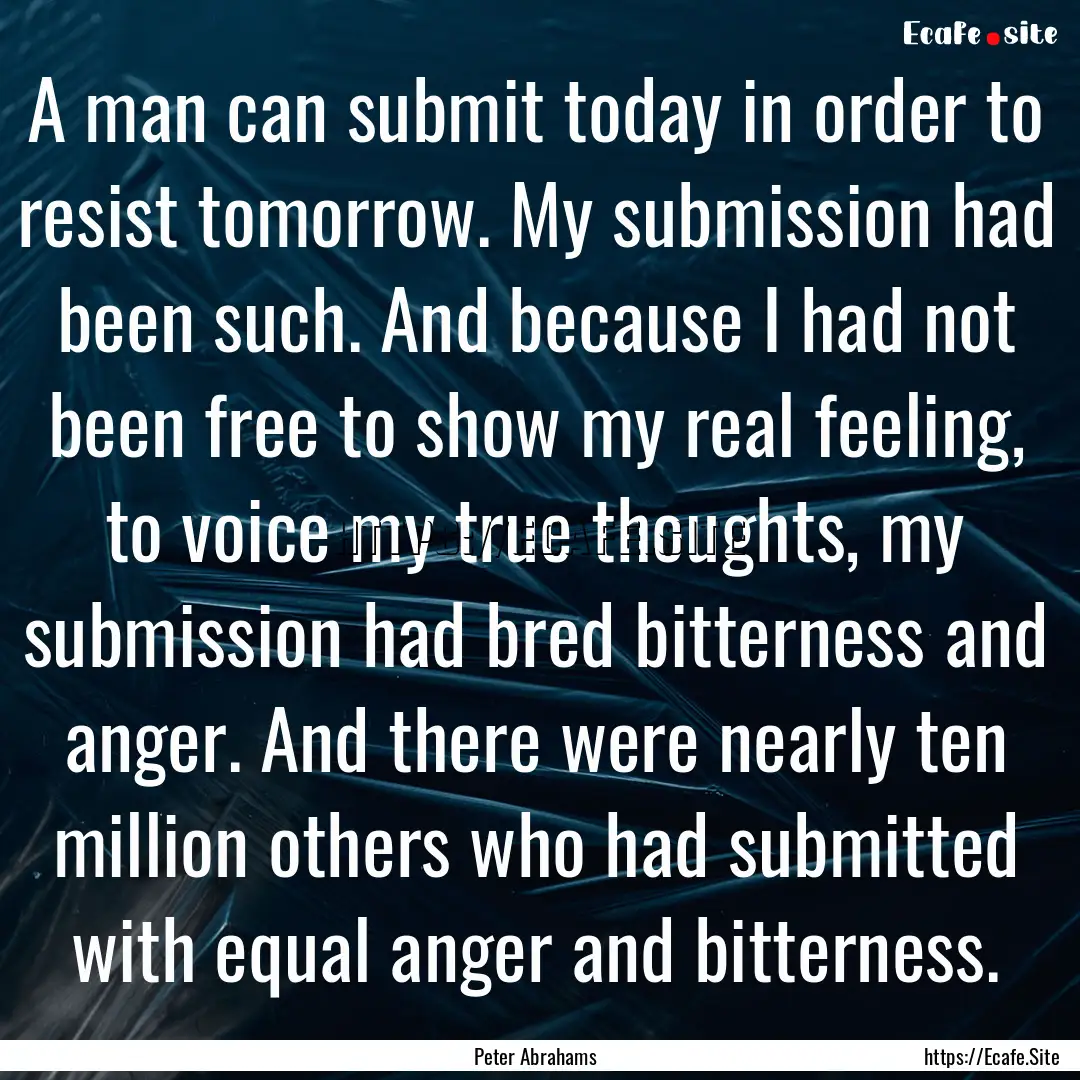 A man can submit today in order to resist.... : Quote by Peter Abrahams