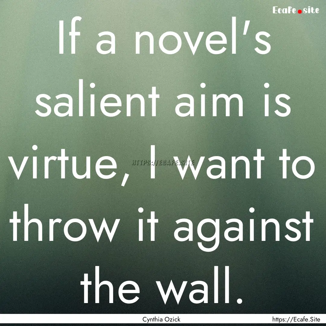 If a novel's salient aim is virtue, I want.... : Quote by Cynthia Ozick