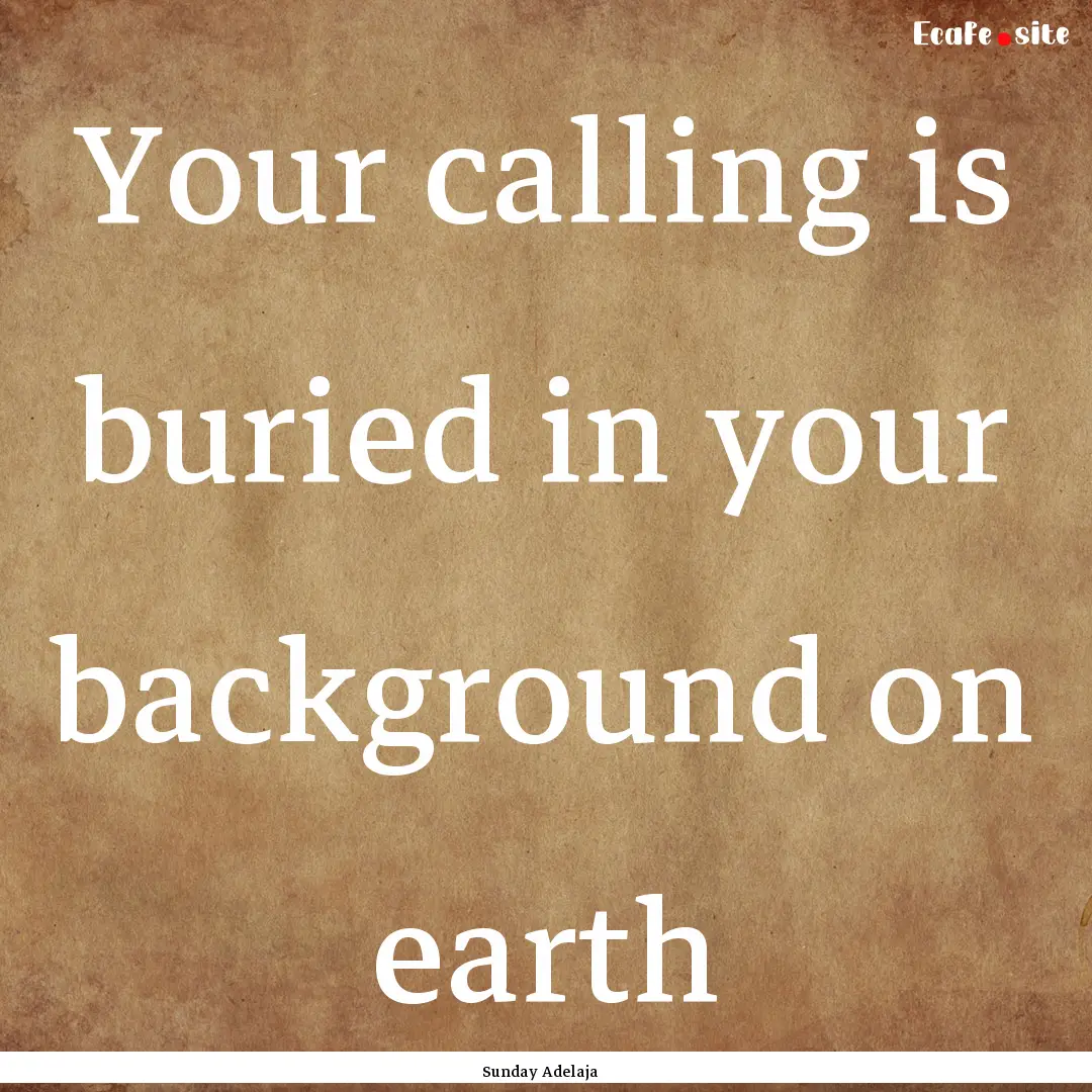 Your calling is buried in your background.... : Quote by Sunday Adelaja