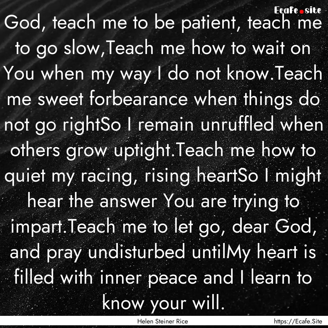 God, teach me to be patient, teach me to.... : Quote by Helen Steiner Rice