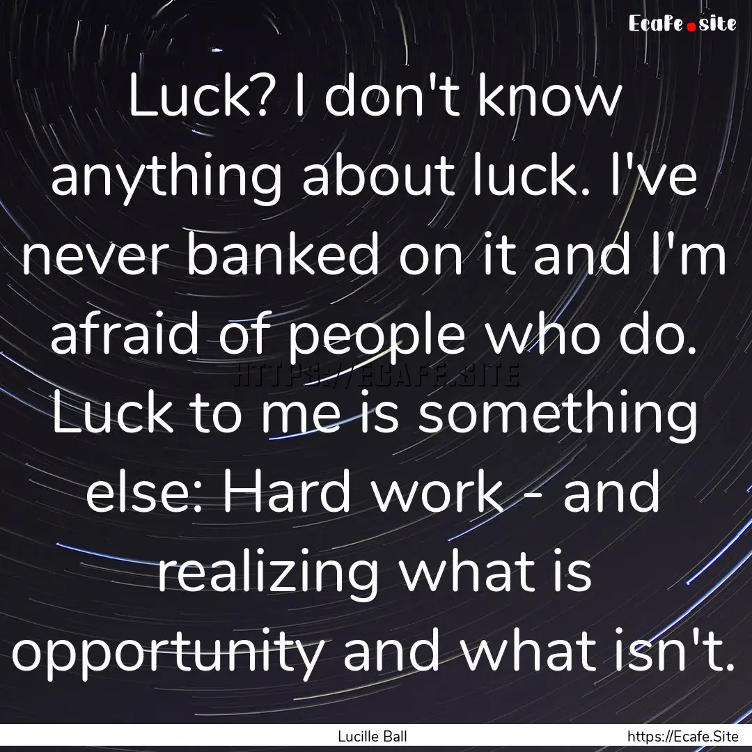 Luck? I don't know anything about luck. I've.... : Quote by Lucille Ball