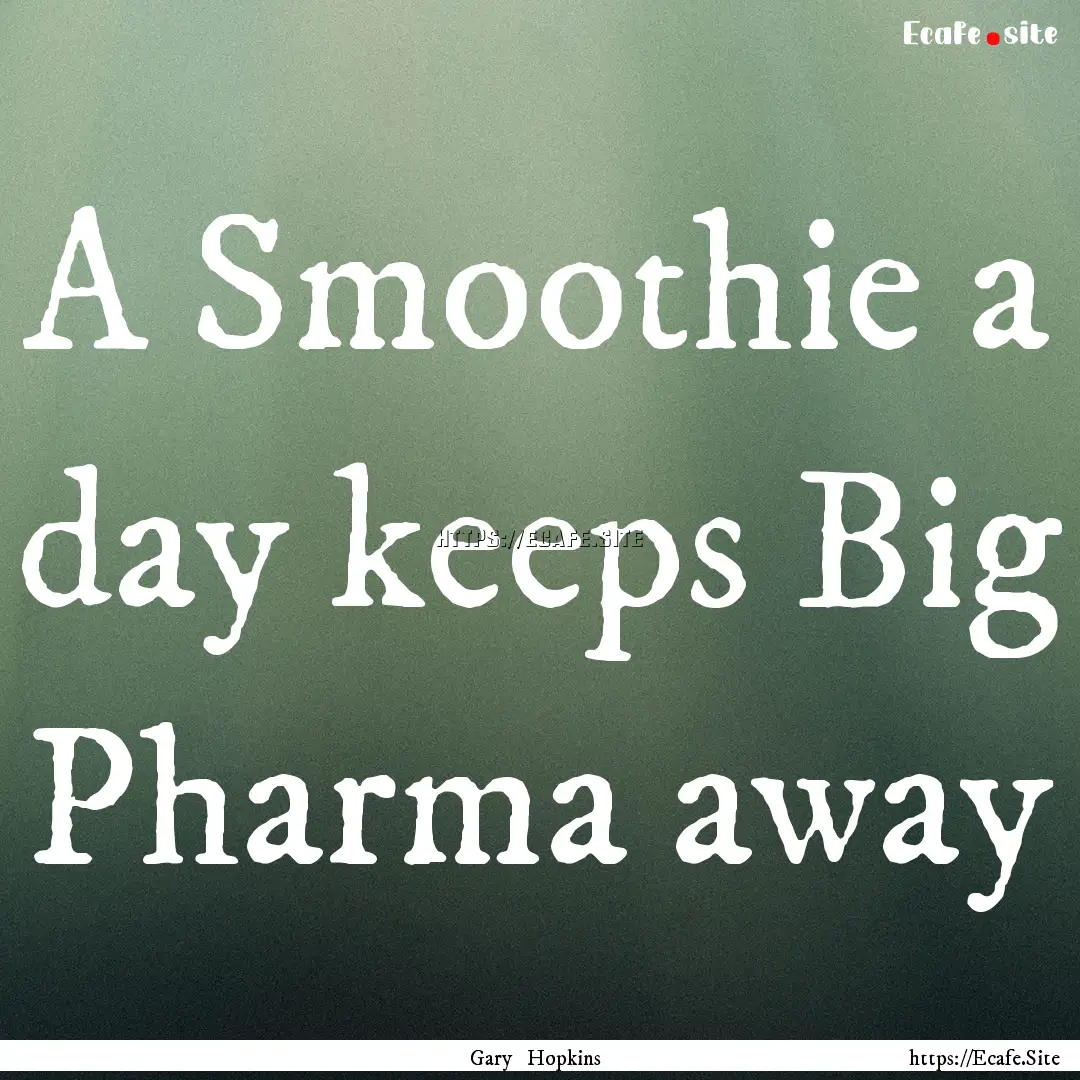 A Smoothie a day keeps Big Pharma away : Quote by Gary Hopkins