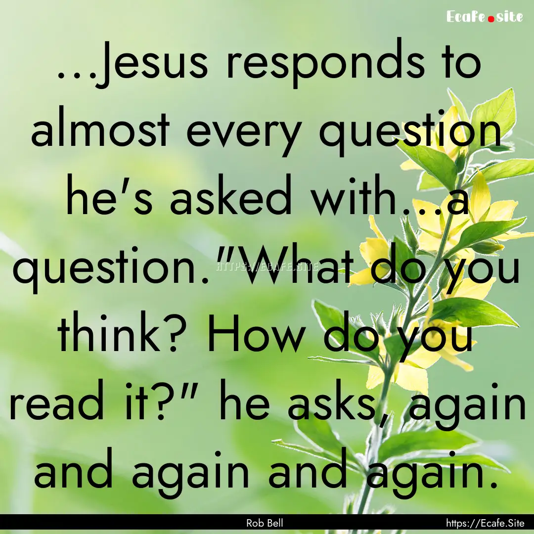 ...Jesus responds to almost every question.... : Quote by Rob Bell