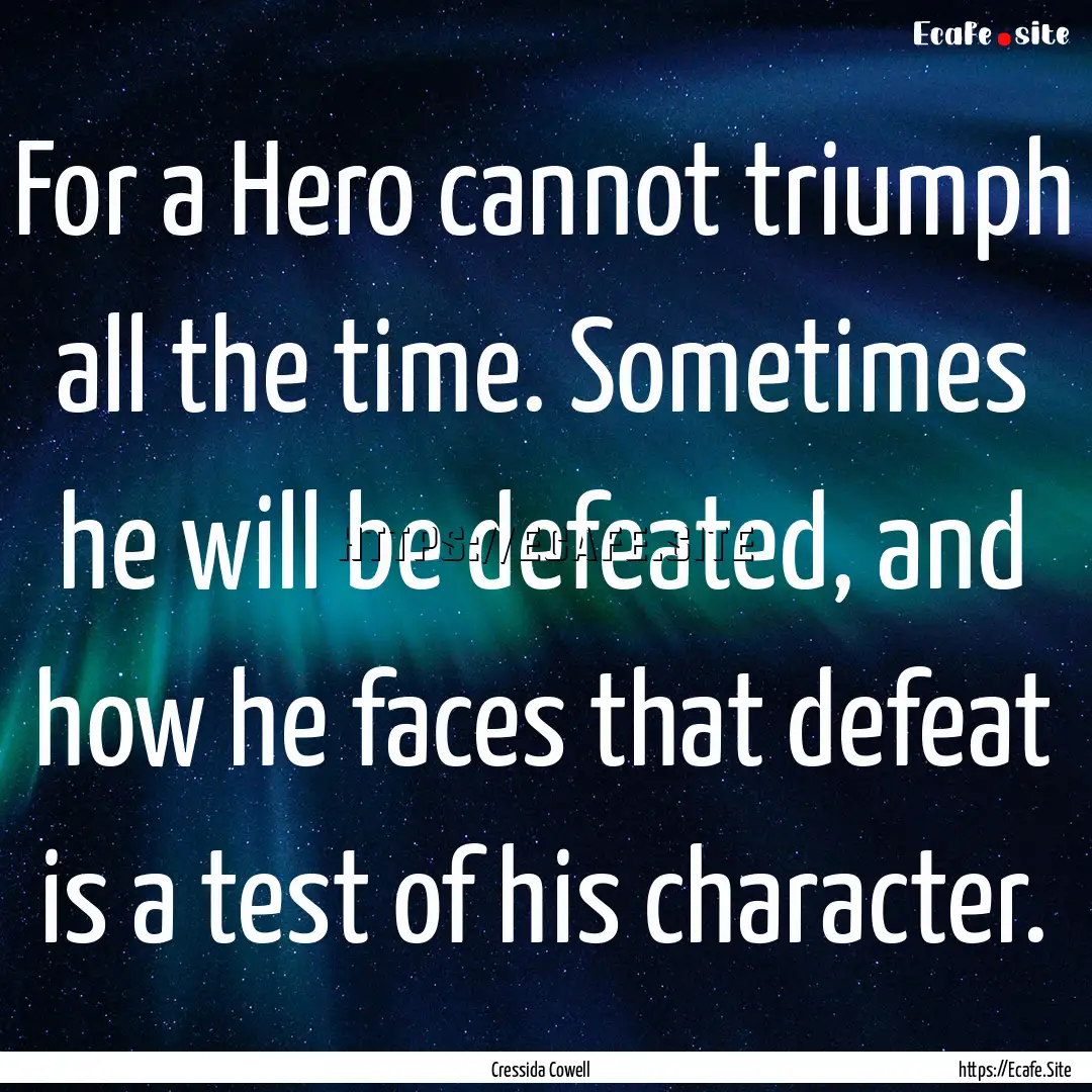 For a Hero cannot triumph all the time. Sometimes.... : Quote by Cressida Cowell