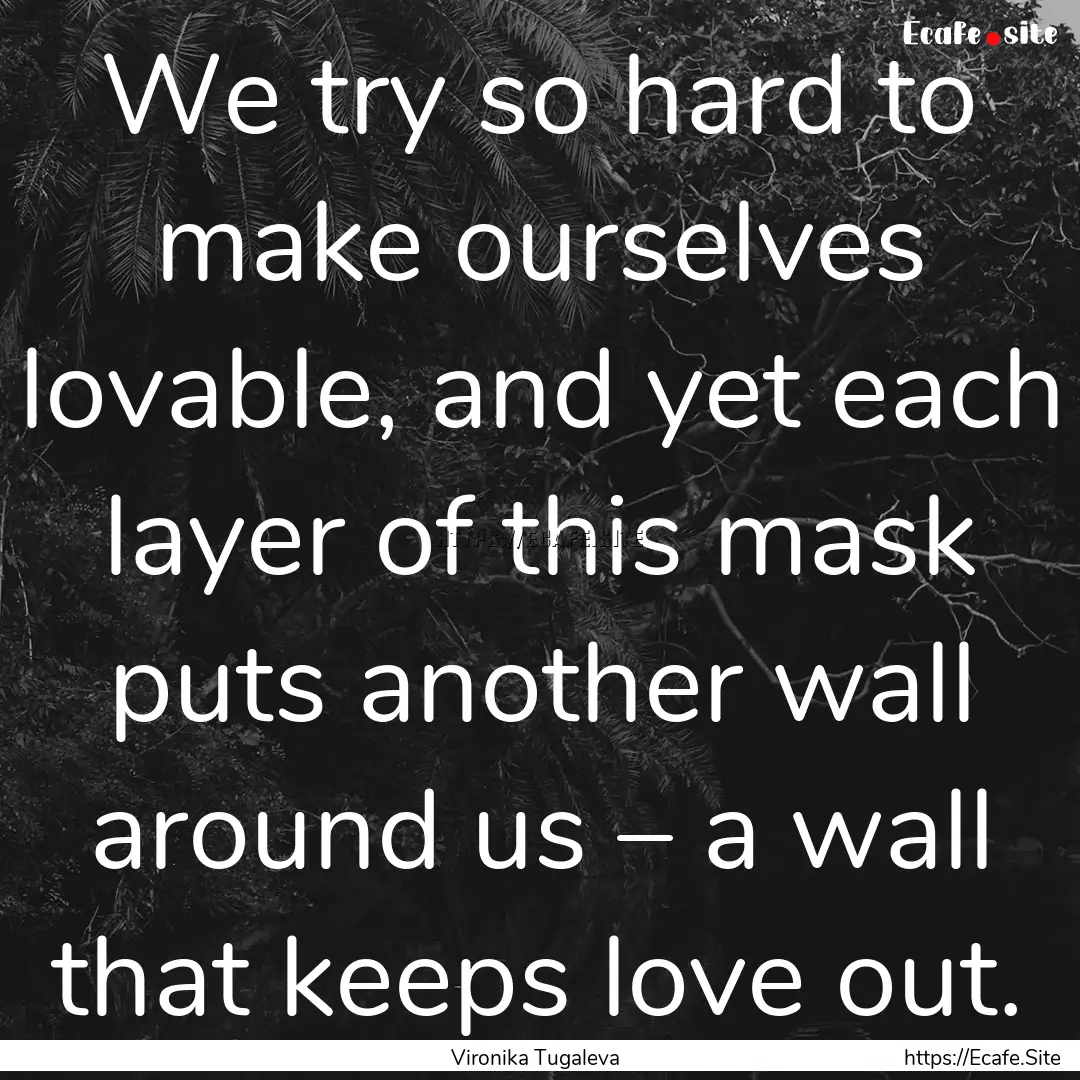 We try so hard to make ourselves lovable,.... : Quote by Vironika Tugaleva