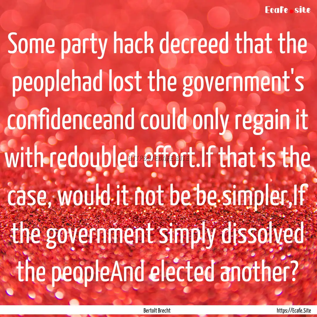 Some party hack decreed that the peoplehad.... : Quote by Bertolt Brecht