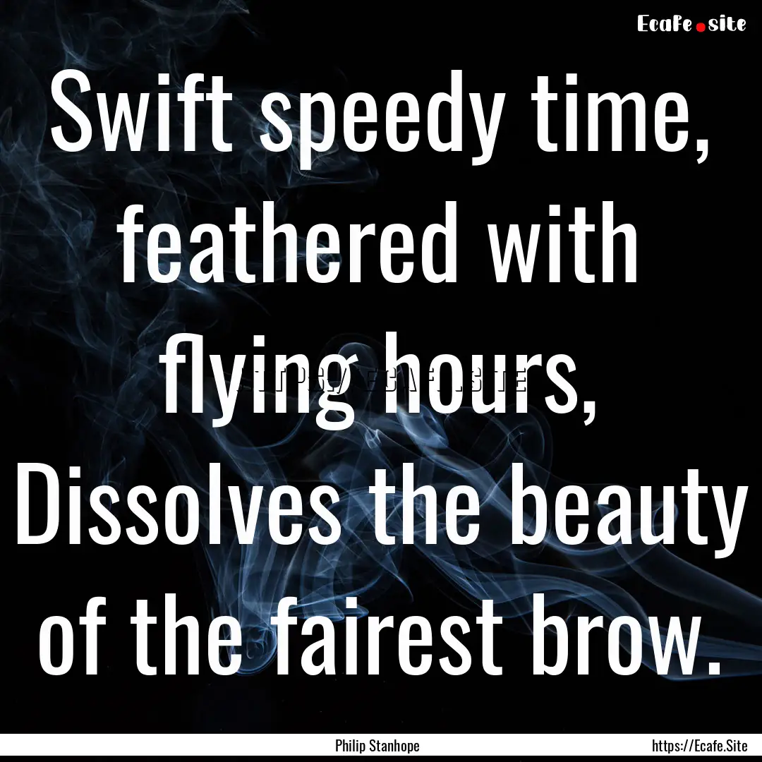 Swift speedy time, feathered with flying.... : Quote by Philip Stanhope