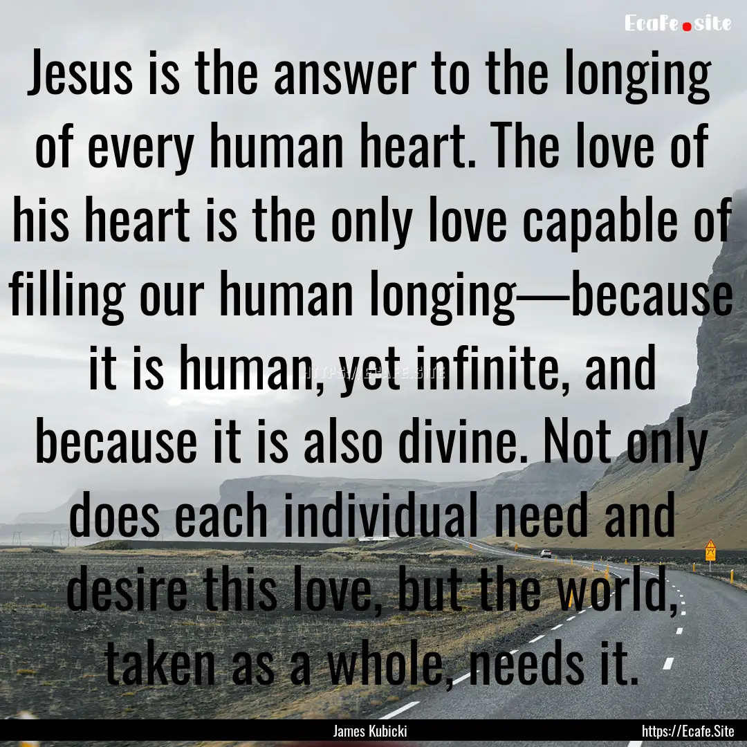 Jesus is the answer to the longing of every.... : Quote by James Kubicki