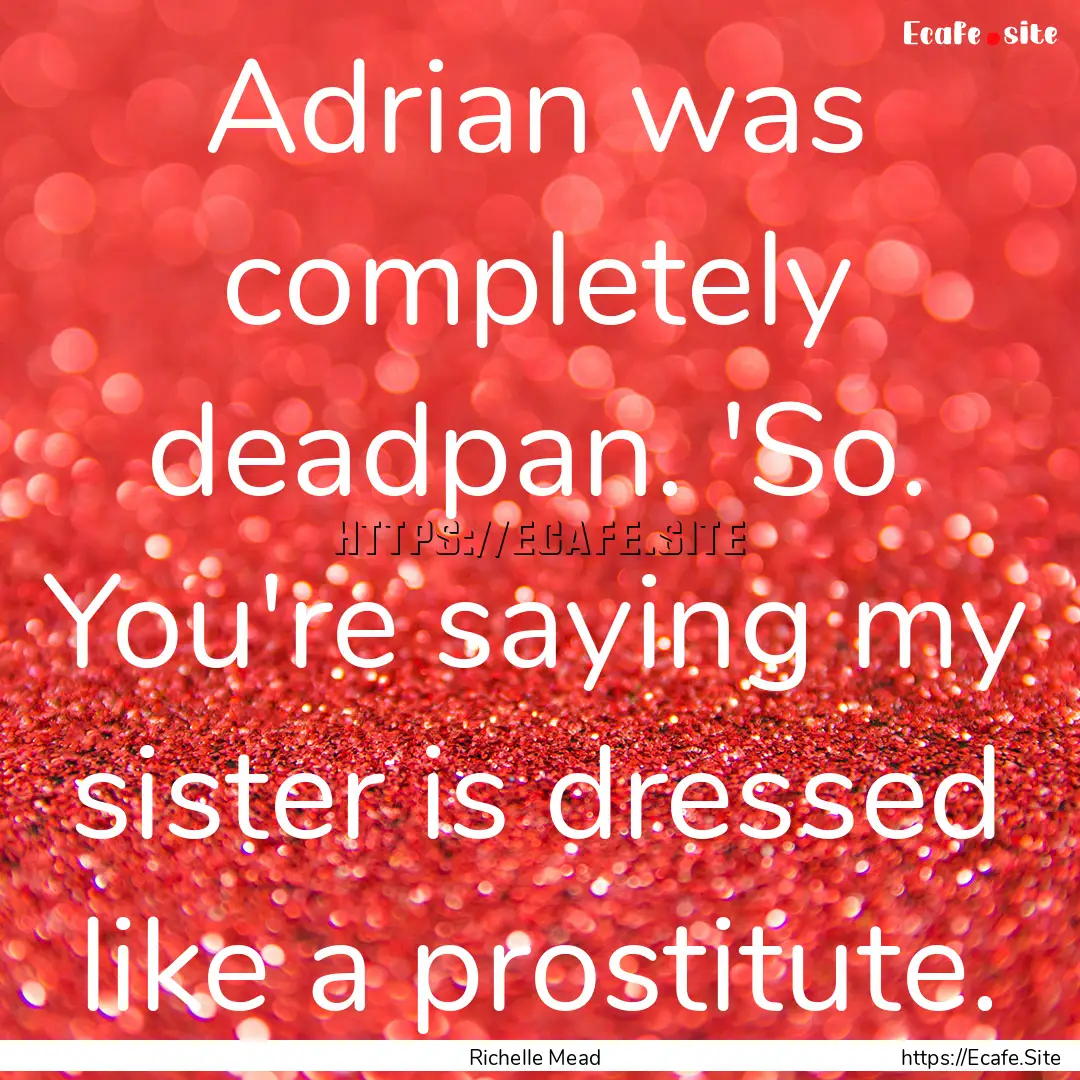 Adrian was completely deadpan. 'So. You're.... : Quote by Richelle Mead