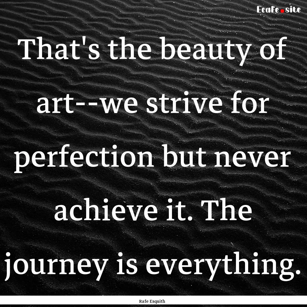 That's the beauty of art--we strive for perfection.... : Quote by Rafe Esquith