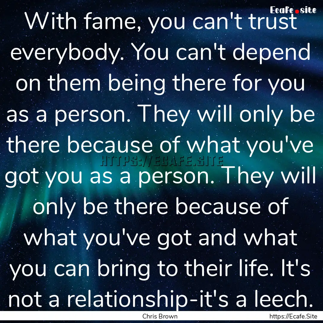 With fame, you can't trust everybody. You.... : Quote by Chris Brown