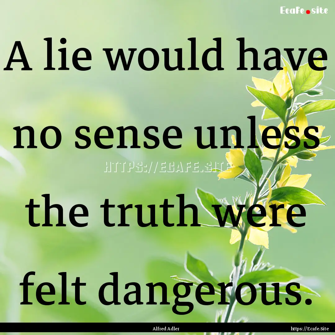 A lie would have no sense unless the truth.... : Quote by Alfred Adler