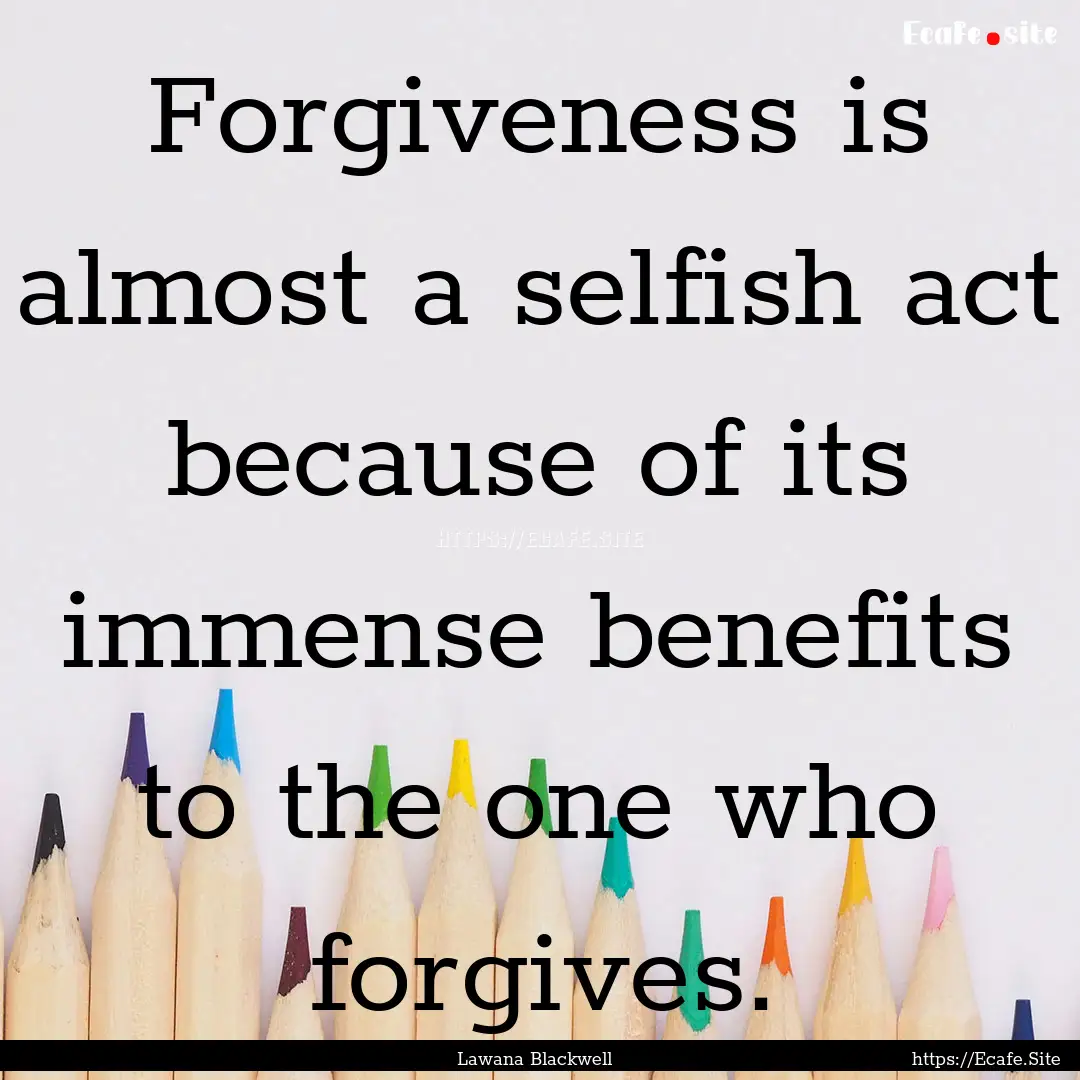 Forgiveness is almost a selfish act because.... : Quote by Lawana Blackwell